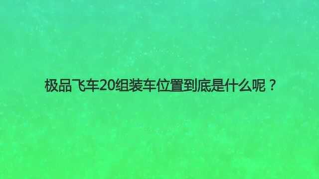 极品飞车20组装车位置到底是什么呢?