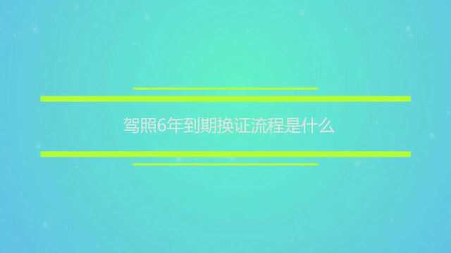 驾照6年到期换证流程是什么