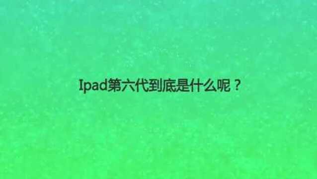 Ipad第六代到底是什么呢?