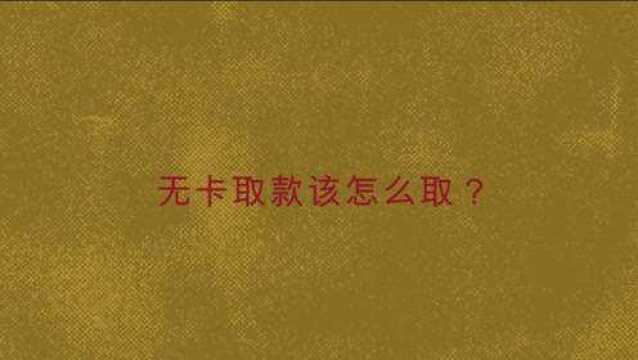 无卡取款该怎么取?