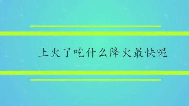 上火了吃什么降火最快呢