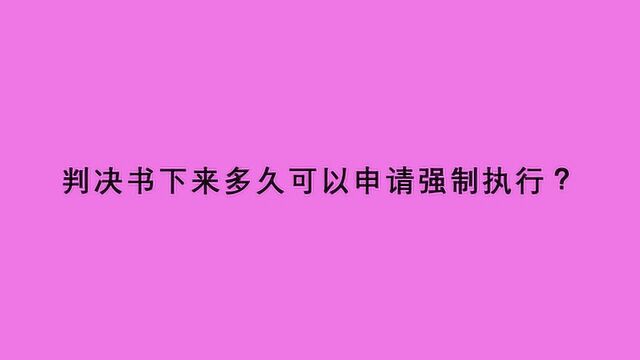 判决书下来多久可以申请强制执行?