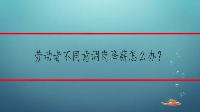 劳动者不同意调岗降薪怎么办?