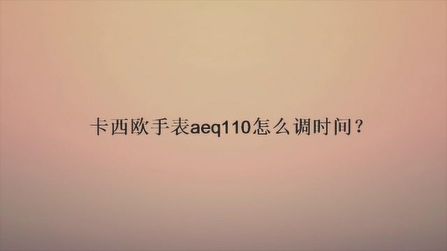 卡西欧手表aeq110怎么调时间?