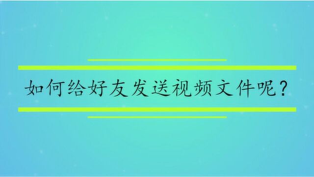 如何给好友发送视频文件呢?