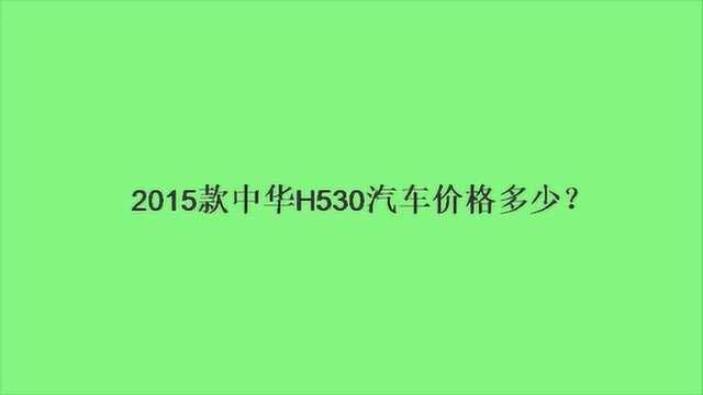 2015款中华H530汽车价格多少?