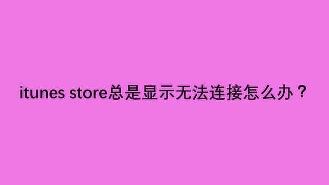 itunes store总是显示无法连接怎么办?