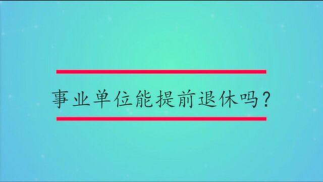 事业单位能提前退休吗?