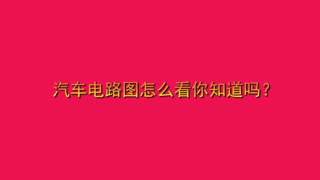 汽车电路图怎么看你知道吗?