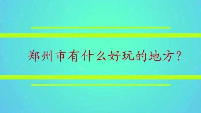 郑州市有什么好玩的地方?