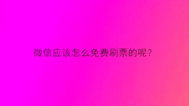 微信应该怎么免费刷票的呢?