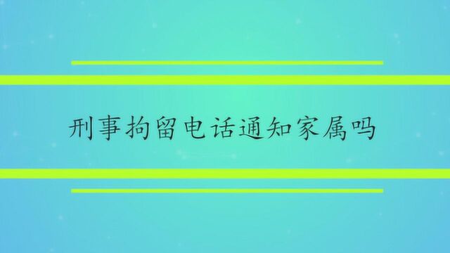 刑事拘留电话通知家属吗