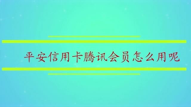 平安信用卡腾讯会员怎么用呢