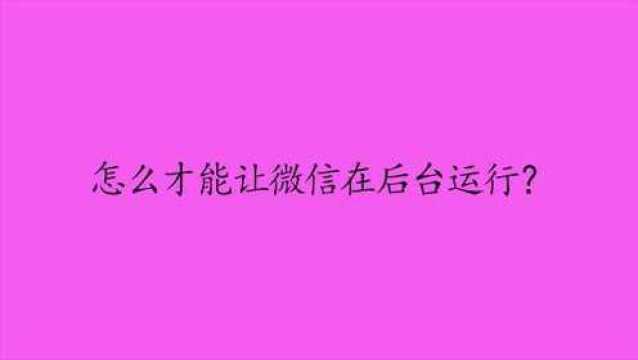 怎么才能让微信在后台运行?