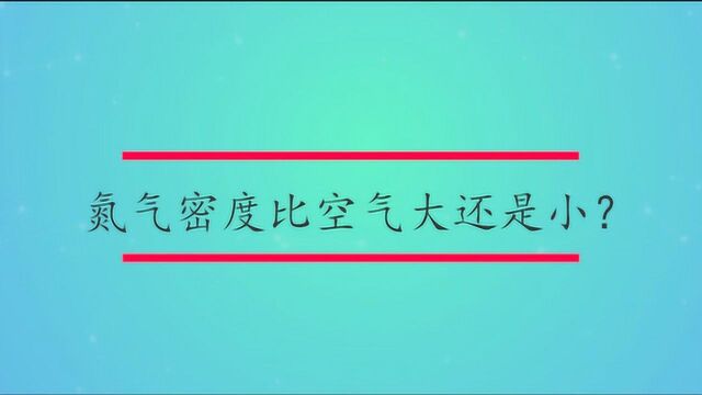 氮气密度比空气大还是小?