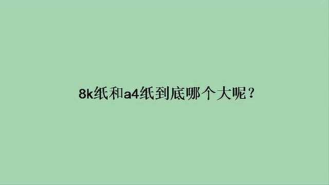 8k纸和a4纸到底哪个大呢?