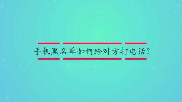 手机黑名单如何给对方打电话?