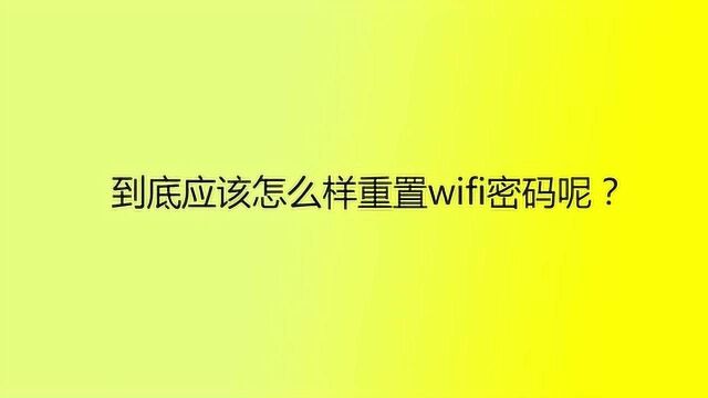 到底应该怎么样重置wifi密码呢?