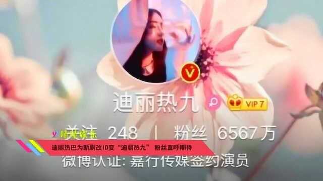 迪丽热巴为新剧改ID变“迪丽热九” 粉丝直呼期待