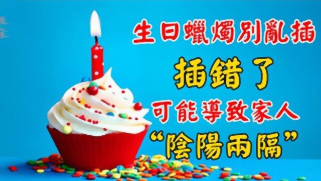 【生日风水】生日蜡烛别乱插,插错了,可能导致家人“阴阳两隔”