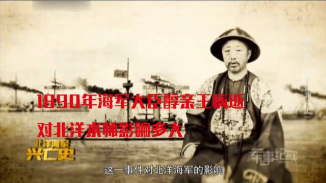 北洋海军兴亡史:1890年海军大臣醇亲王病逝,对北洋水师影响多大