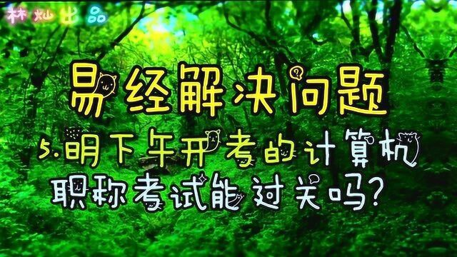 易经解决问题:5.明上午开考的计算机职称考试能过关吗