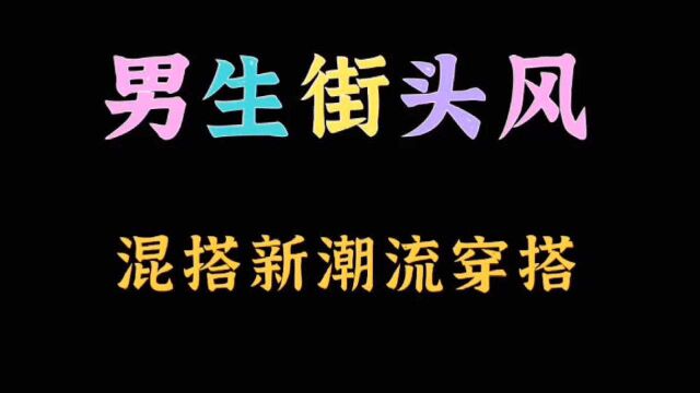 穿衣搭配男—男生街头风混搭新潮流穿搭.