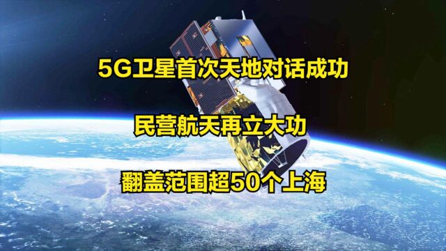 5G卫星首次天地对话成功,民营航天再立大功,翻盖范围超50个上海