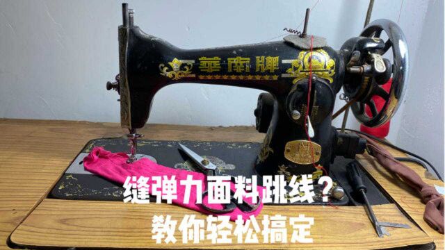 老式家用缝纫机缝制弹力面料跳线?老师傅教你一招轻松搞定