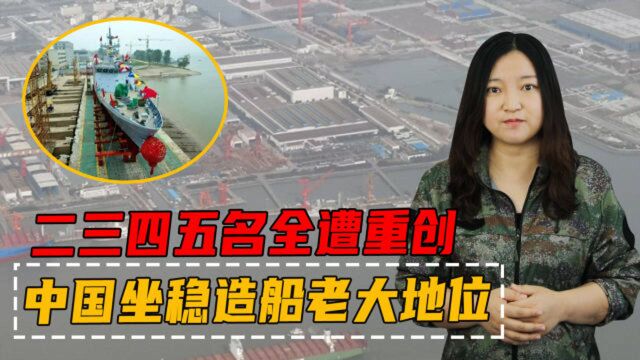 二三四五名全遭重创:中国坐稳造船老大地位