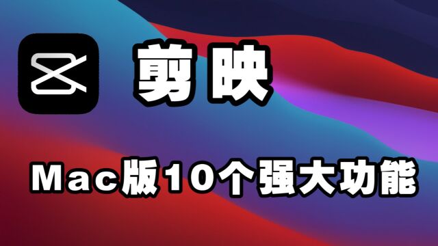 剪映Mac版来了!这10个功能“千万要用”