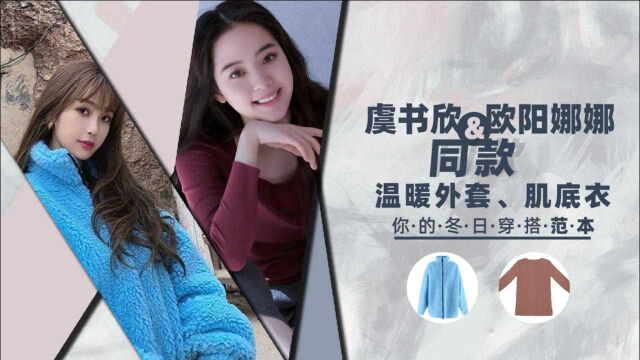 虞书欣和欧阳娜娜同款温暖外套、肌底衣,冬日穿搭范本!