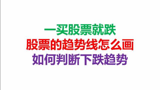 一买股票就跌,股票的趋势线怎么画,如何判断下跌趋势