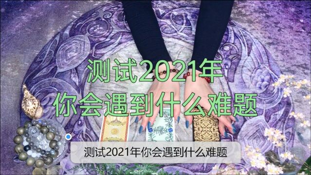 塔罗占卜测试:2021年中你会遇到什么麻烦和困难?