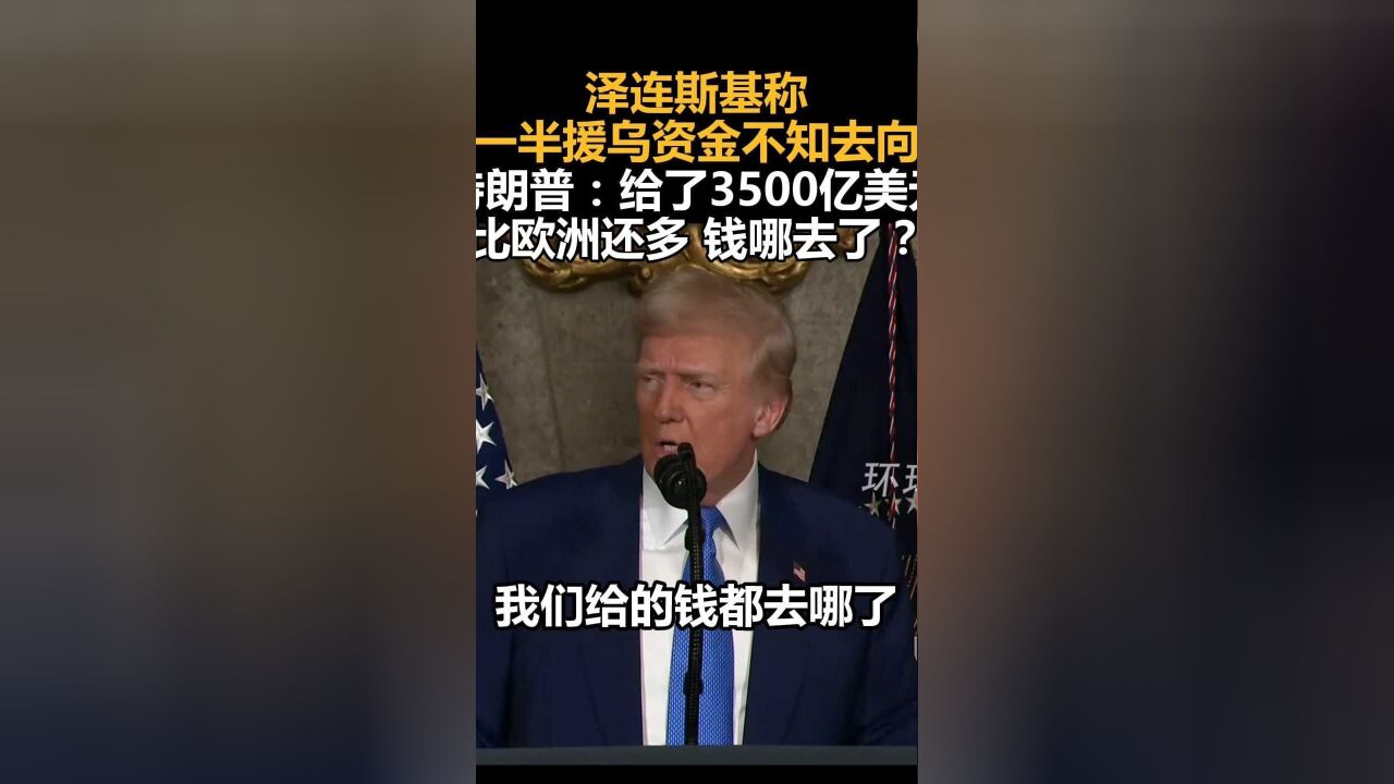 泽连斯基称一半援乌资金不知去向,特朗普:给了3500亿美元,比欧洲还多,钱哪去了?