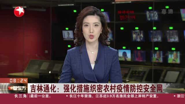 吉林通化:强化措施织密农村疫情防控安全网