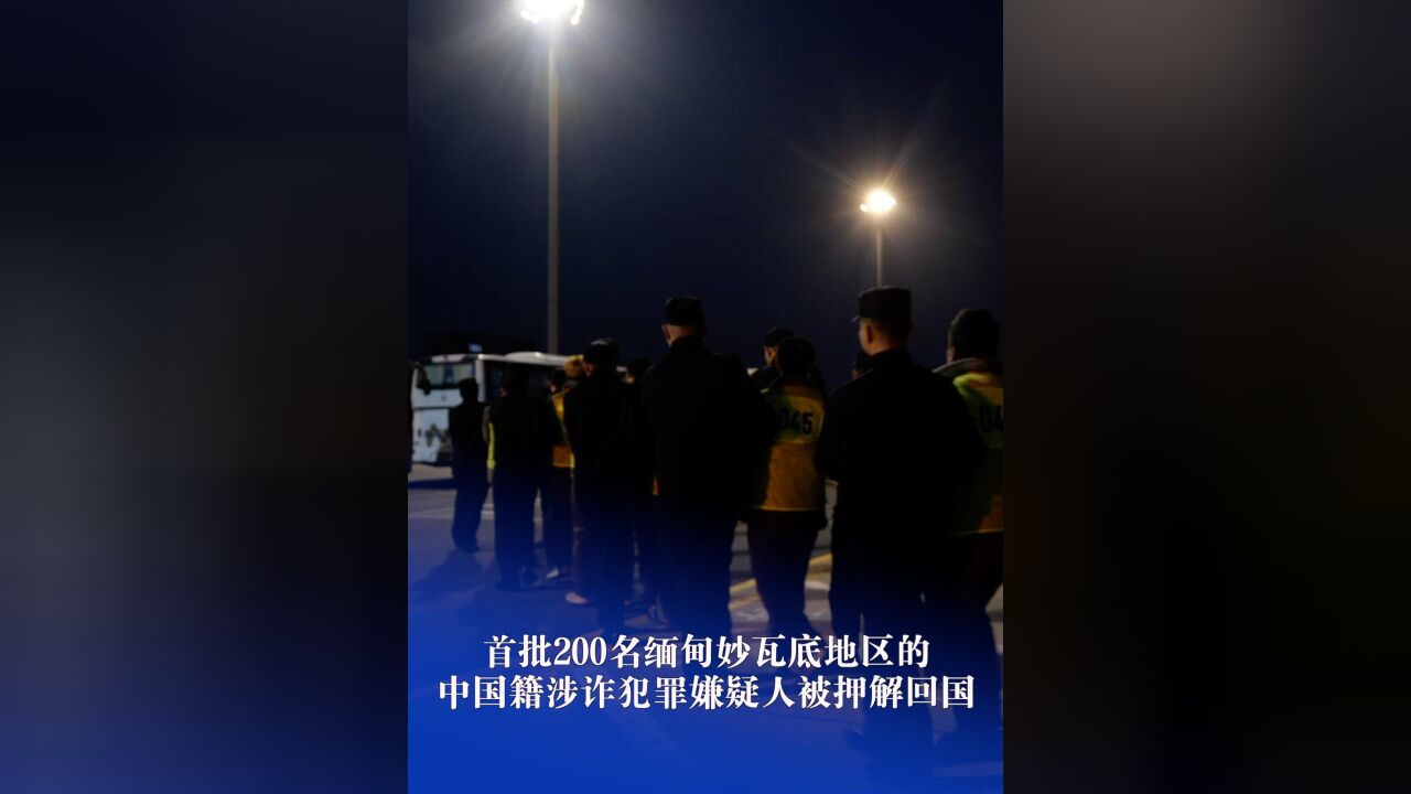 首批200名缅甸妙瓦底地区的中国籍涉诈犯罪嫌疑人被押解回国