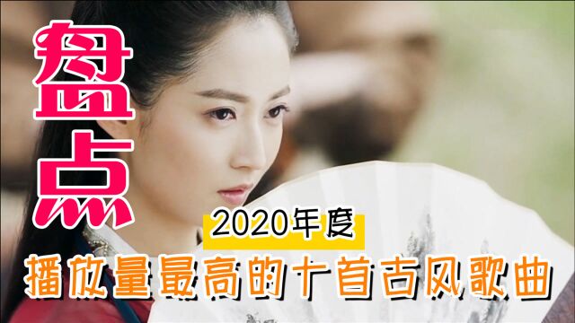 2020网络播放量最高的十首古风歌曲,第一名高达56亿次,太牛了