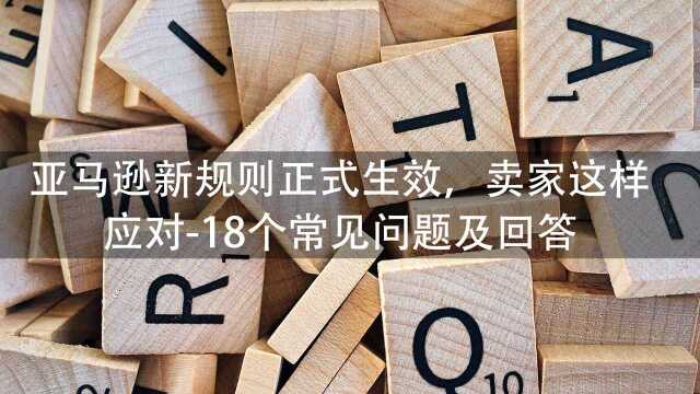 亚马逊新规则正式生效,卖家这样应对18个常见问题及回答