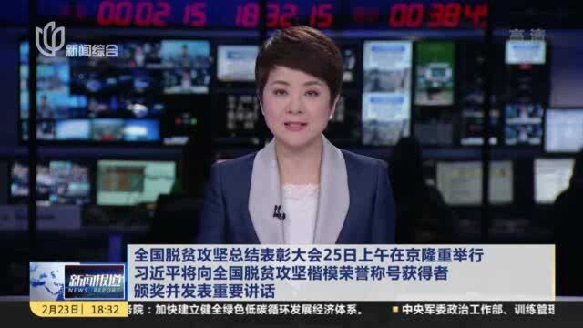 全国脱贫攻坚总结表彰大会25日上午在京隆重举行 习近平将向全国脱贫攻坚楷模荣誉称号获得者颁奖并发表重要讲话