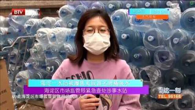 海淀一水站被爆售卖假冒名牌桶装水 海淀区市场监管局紧急查处