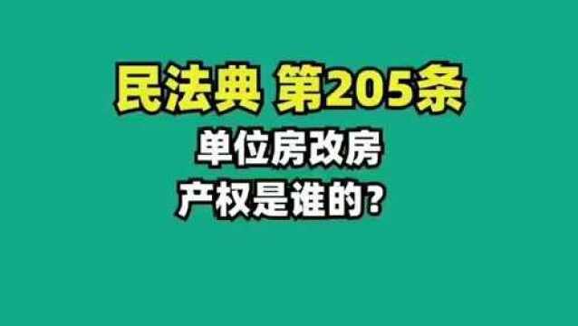 民法典205.单位房改房,产权是谁的