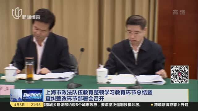 上海市政法队伍教育整顿学习教育环节总结暨查纠整改环节部署会召开