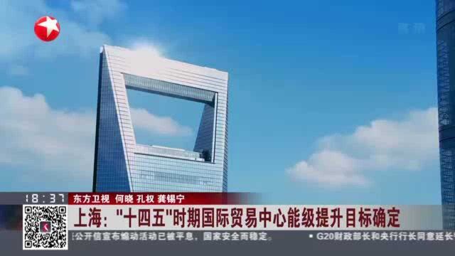 上海:“十四五”时期国际贸易中心能级提升目标确定