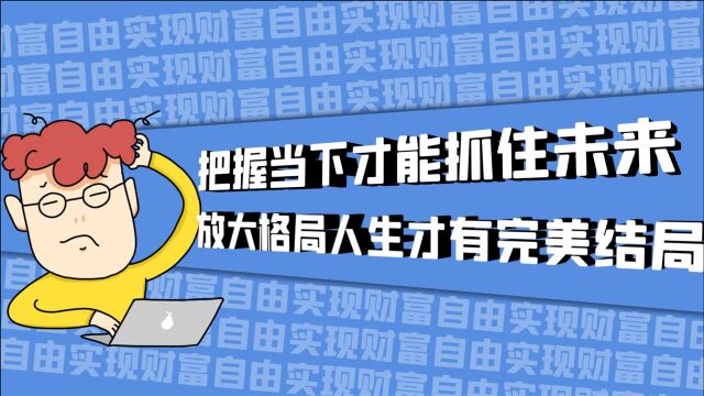 把握当下才能抓住未来,放大格局你的人生才会有一个完美结局