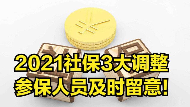 2021社保迎3大调整,事关福利待遇,参保人员要及时留意!