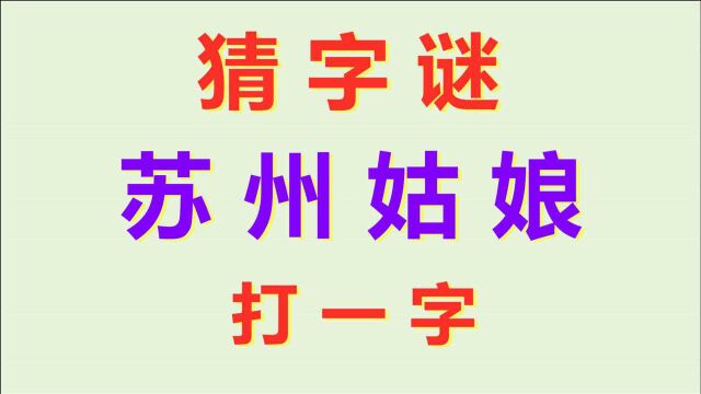 猜字谜:苏州姑娘,打一字,难倒了很多人!