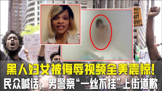 黑人妇女被侮辱视频全美震惊!民众喊话:男警察“一丝不挂”上街道歉