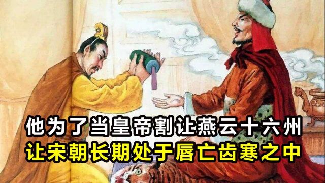 他为了当皇帝割让燕云十六州,让宋朝长期处于唇亡齿寒之中 #“知识抢先知”征稿大赛#