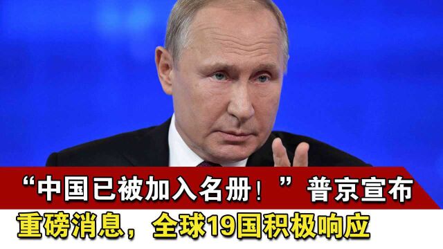 “中国已被加入名册!”普京宣布重磅消息,全球19国积极响应